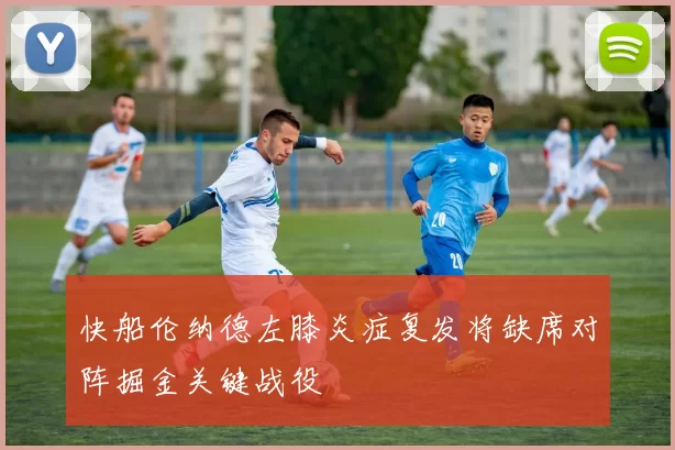 快船伦纳德左膝炎症复发将缺席对阵掘金关键战役