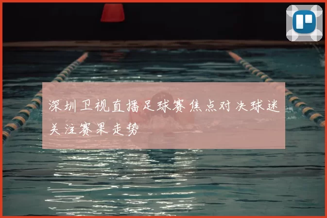 深圳卫视直播足球赛焦点对决球迷关注赛果走势