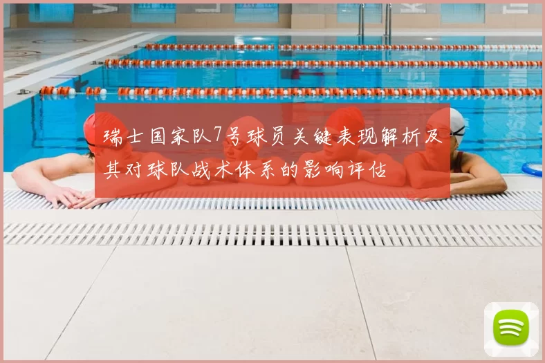 瑞士国家队7号球员关键表现解析及其对球队战术体系的影响评估