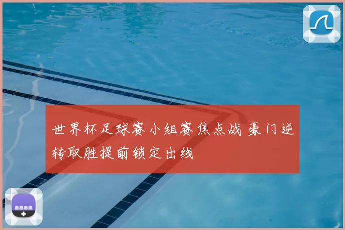 世界杯足球赛小组赛焦点战 豪门逆转取胜提前锁定出线