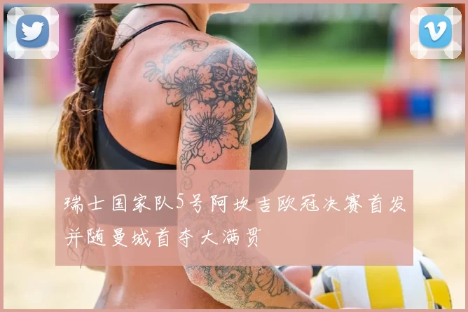 瑞士国家队5号阿坎吉欧冠决赛首发并随曼城首夺大满贯