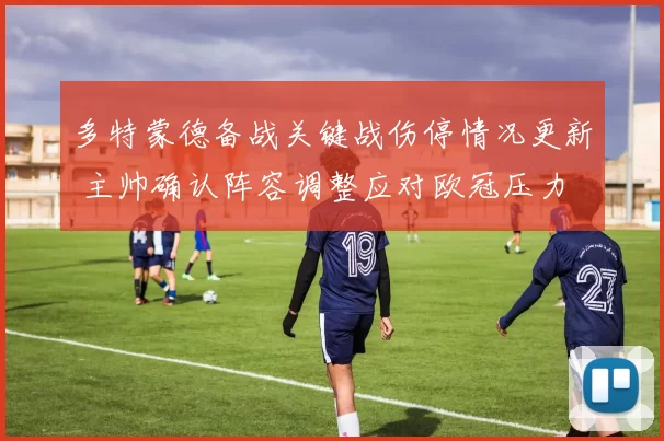 多特蒙德备战关键战伤停情况更新 主帅确认阵容调整应对欧冠压力