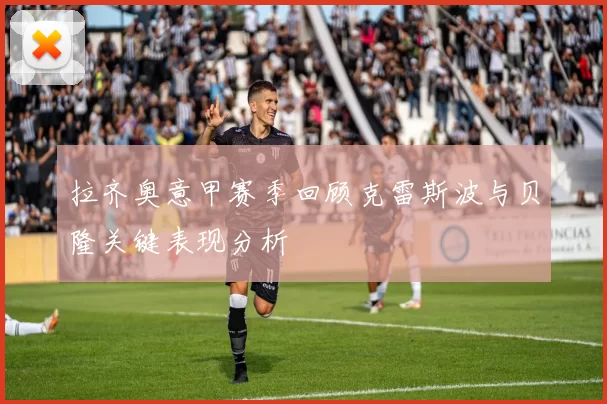 拉齐奥意甲赛季回顾克雷斯波与贝隆关键表现分析