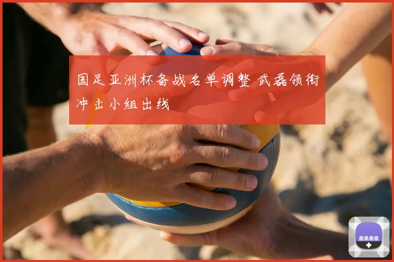 国足亚洲杯备战名单调整 武磊领衔冲击小组出线