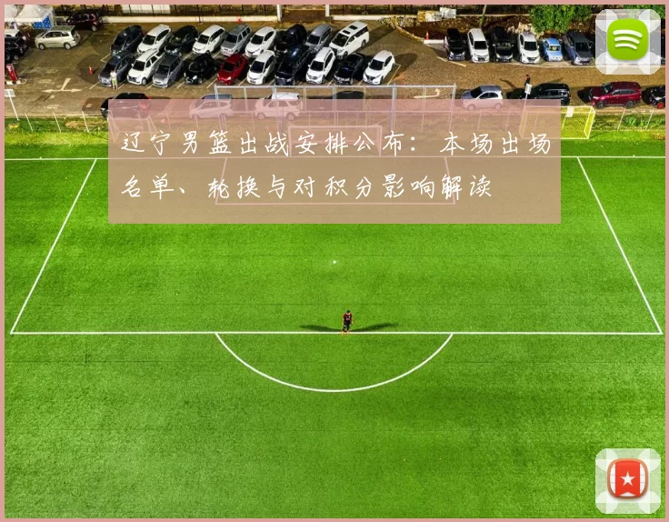 辽宁男篮出战安排公布：本场出场名单、轮换与对积分影响解读