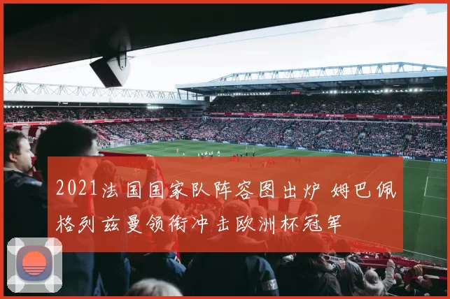 2021法国国家队阵容图出炉 姆巴佩格列兹曼领衔冲击欧洲杯冠军