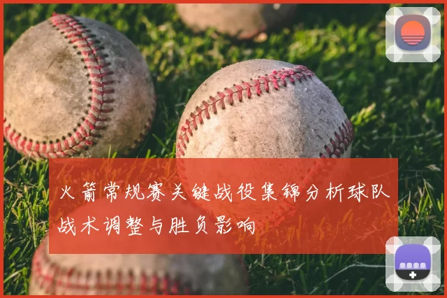 火箭常规赛关键战役集锦分析球队战术调整与胜负影响