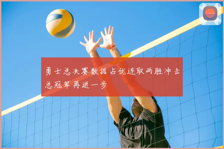 勇士总决赛数据占优连取两胜冲击总冠军再进一步