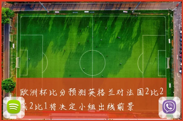 欧洲杯比分预测英格兰对法国2比2或2比1将决定小组出线前景