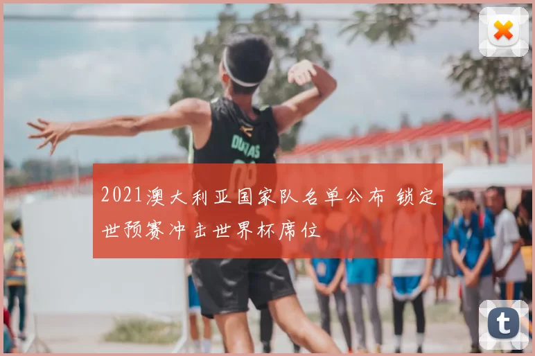 2021澳大利亚国家队名单公布 锁定世预赛冲击世界杯席位