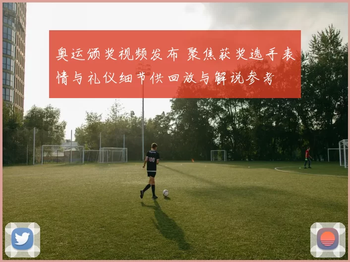 奥运颁奖视频发布 聚焦获奖选手表情与礼仪细节供回放与解说参考