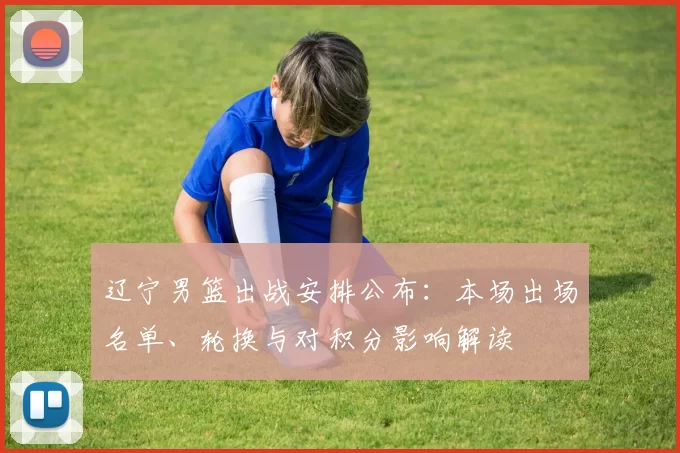 辽宁男篮出战安排公布：本场出场名单、轮换与对积分影响解读