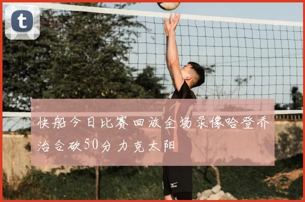 快船今日比赛回放全场录像哈登乔治合砍50分力克太阳