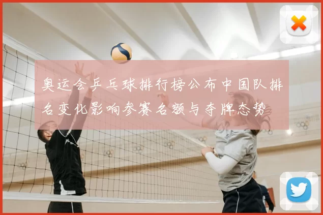 奥运会乒乓球排行榜公布中国队排名变化影响参赛名额与夺牌态势