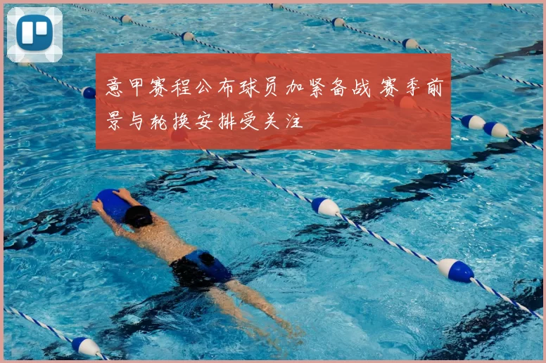 意甲赛程公布球员加紧备战 赛季前景与轮换安排受关注