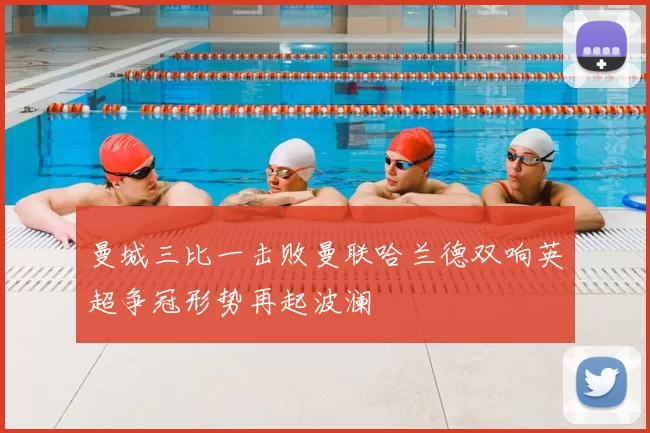 曼城三比一击败曼联哈兰德双响英超争冠形势再起波澜