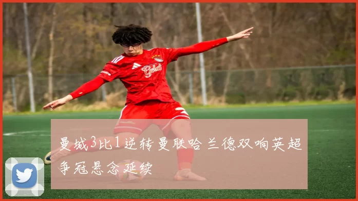 曼城3比1逆转曼联哈兰德双响英超争冠悬念延续