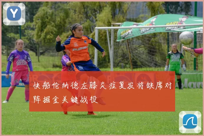 快船伦纳德左膝炎症复发将缺席对阵掘金关键战役