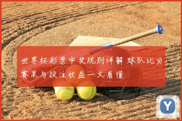 世界杯彩票中奖规则详解 球队比分赛果与投注收益一文看懂