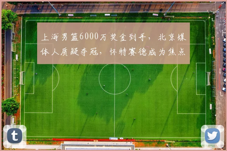 上海男篮6000万奖金到手,北京媒体人质疑夺冠,怀特赛德成为焦点