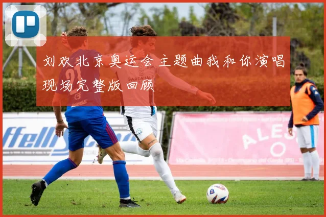刘欢北京奥运会主题曲我和你演唱现场完整版回顾