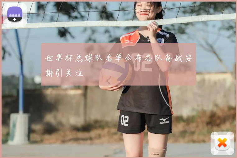 世界杯总球队名单公布各队备战安排引关注