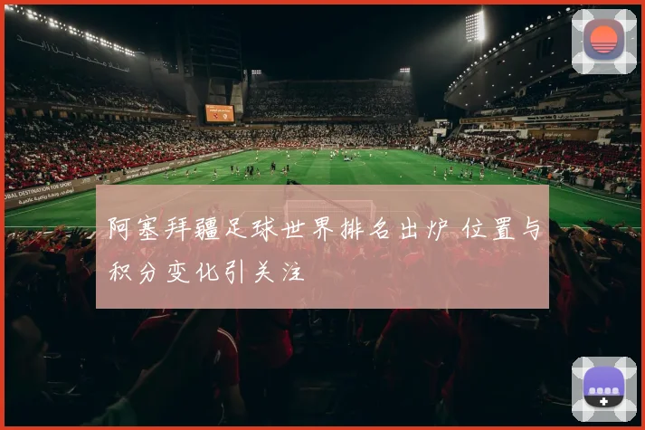 阿塞拜疆足球世界排名出炉 位置与积分变化引关注