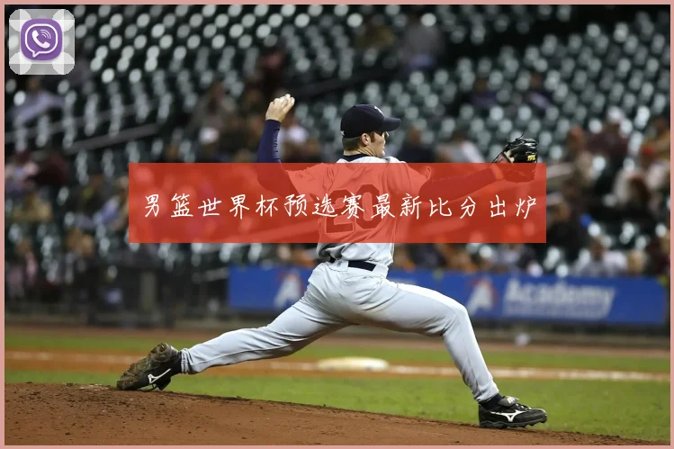 男篮世界杯预选赛最新比分出炉