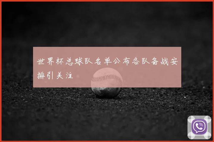 世界杯总球队名单公布各队备战安排引关注