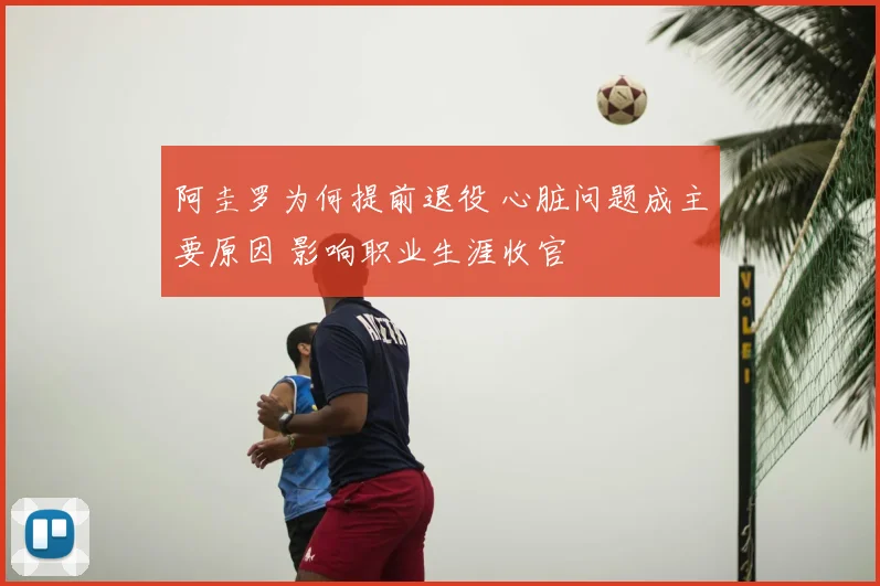 阿圭罗为何提前退役 心脏问题成主要原因 影响职业生涯收官