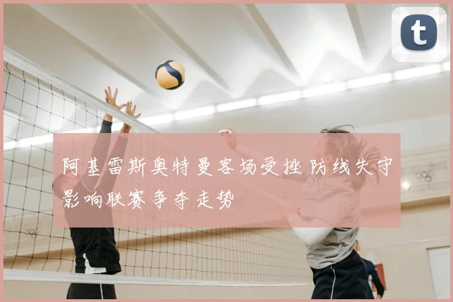 阿基雷斯奥特曼客场受挫 防线失守影响联赛争夺走势