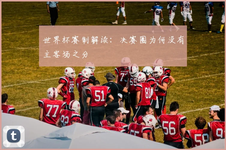 世界杯赛制解读：决赛圈为何没有主客场之分