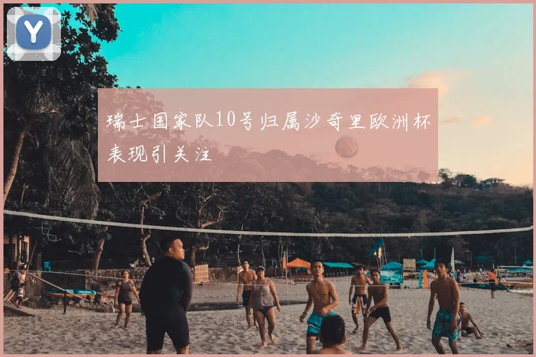 瑞士国家队10号归属沙奇里欧洲杯表现引关注