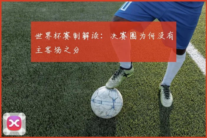 世界杯赛制解读：决赛圈为何没有主客场之分