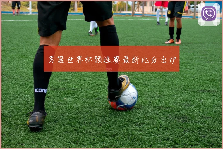 男篮世界杯预选赛最新比分出炉