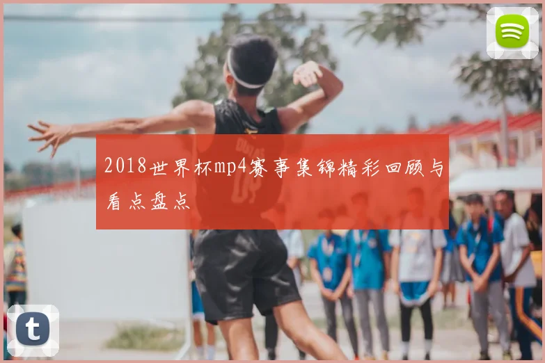 2018世界杯mp4赛事集锦精彩回顾与看点盘点